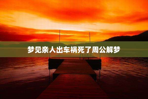 梦见亲人出车祸死了周公解梦