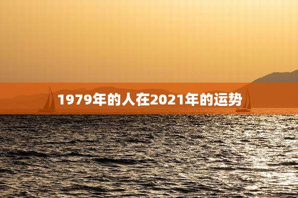 1979年的人在2021年的运势