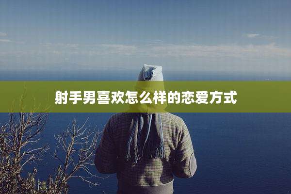 射手男喜欢怎么样的恋爱方式