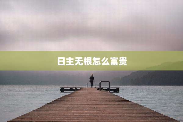 日主无根怎么富贵
