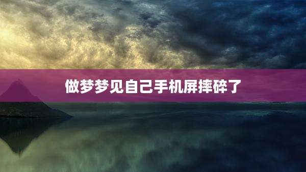 做梦梦见自己手机屏摔碎了