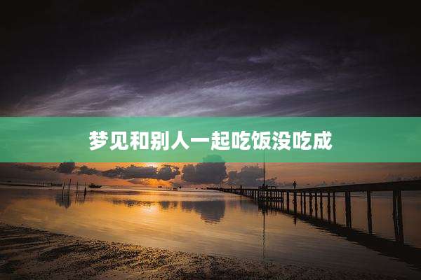 梦见和别人一起吃饭没吃成