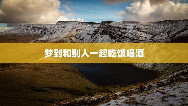 梦到和别人一起吃饭喝酒