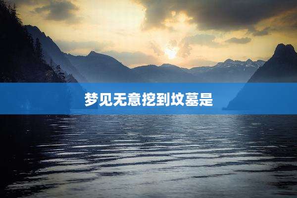 梦见无意挖到坟墓是