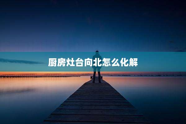 厨房灶台向北怎么化解
