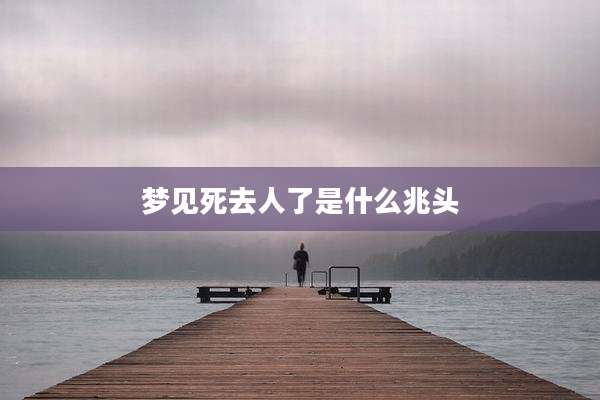 梦见死去人了是什么兆头