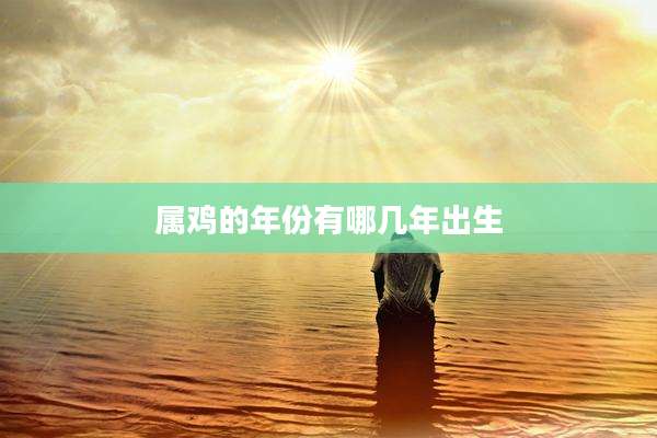 属鸡的年份有哪几年出生