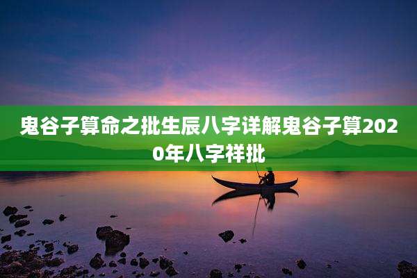 鬼谷子算命之批生辰八字详解鬼谷子算2020年八字祥批