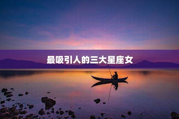 最吸引人的三大星座女