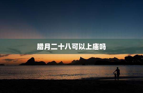 腊月二十八可以上庙吗