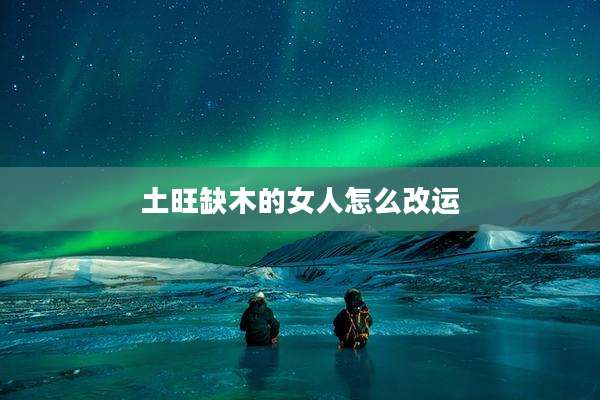 土旺缺木的女人怎么改运