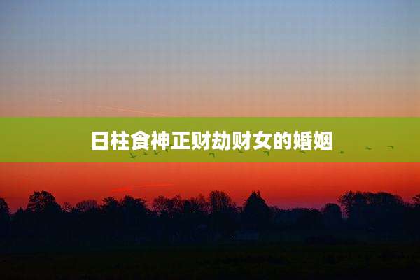 日柱食神正财劫财女的婚姻