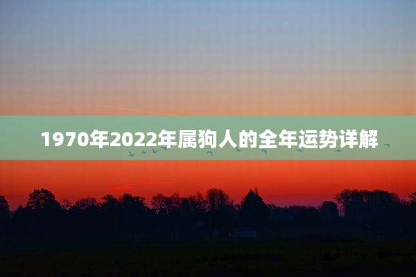 1970年2022年属狗人的全年运势详解