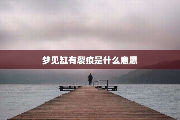梦见缸有裂痕是什么意思