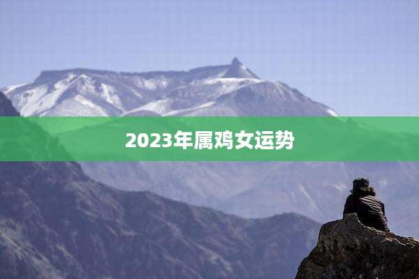 2023年属鸡女运势