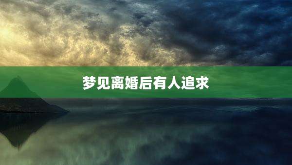 梦见离婚后有人追求
