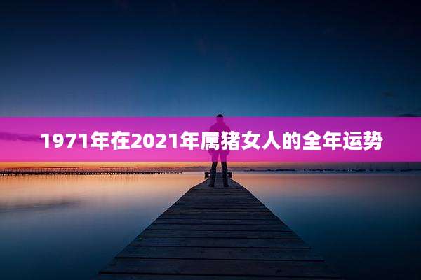 1971年在2021年属猪女人的全年运势