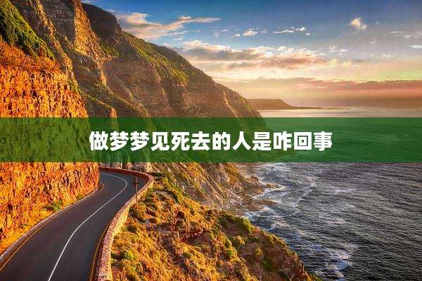 做梦梦见死去的人是咋回事