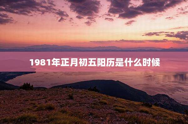 1981年正月初五阳历是什么时候
