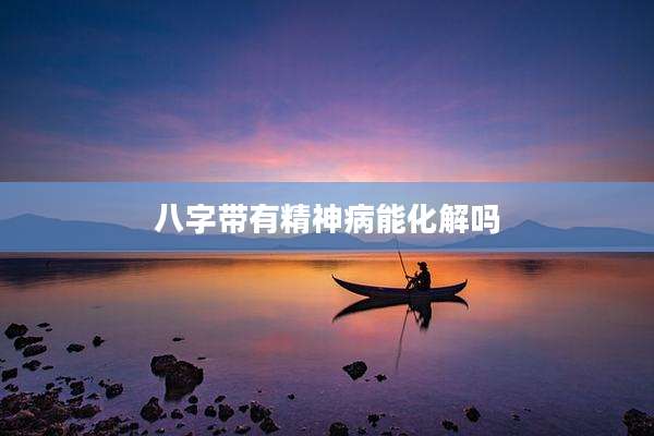 八字带有精神病能化解吗