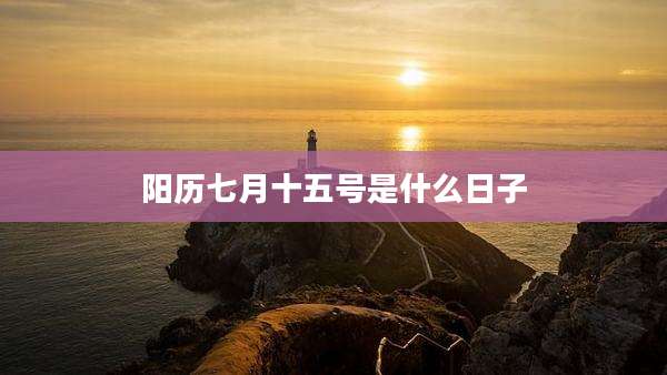阳历七月十五号是什么日子