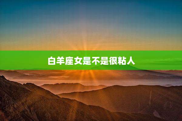 白羊座女是不是很粘人