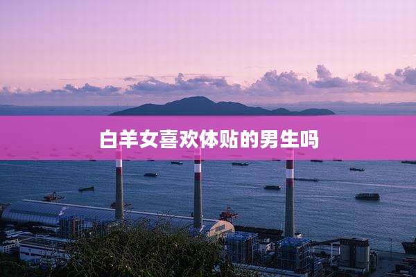 白羊女喜欢体贴的男生吗