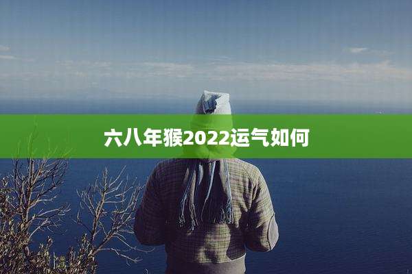 六八年猴2022运气如何