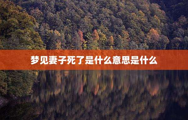 梦见妻子死了是什么意思是什么