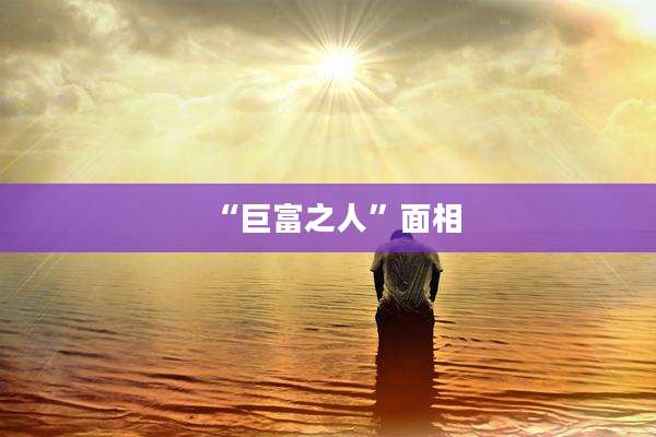 “巨富之人”面相