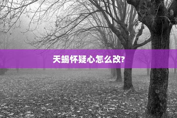 天蝎怀疑心怎么改?