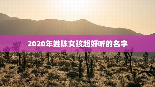 2020年姓陈女孩超好听的名字