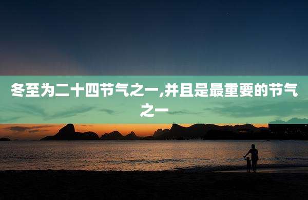 冬至为二十四节气之一,并且是最重要的节气之一