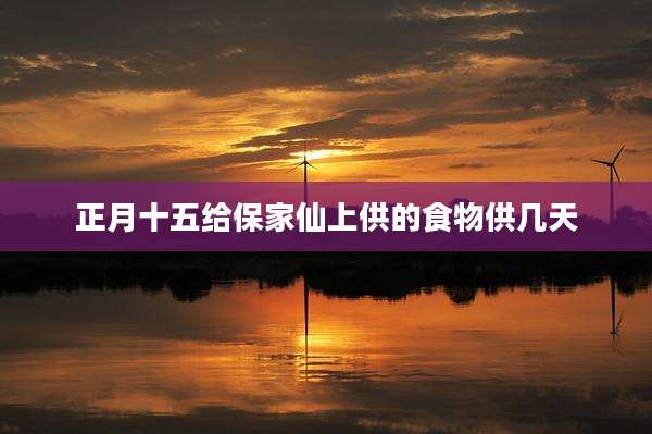 正月十五给保家仙上供的食物供几天