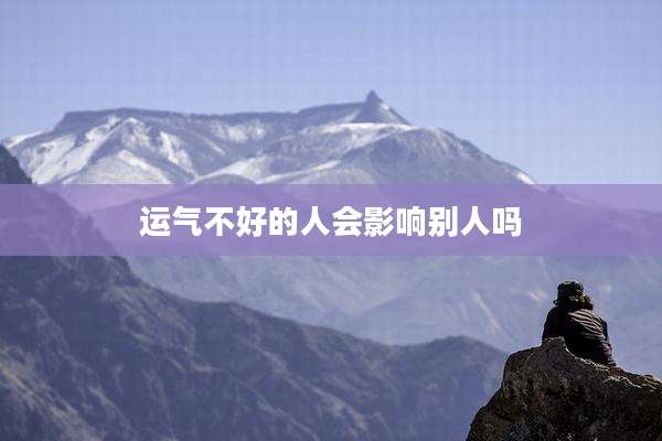 运气不好的人会影响别人吗