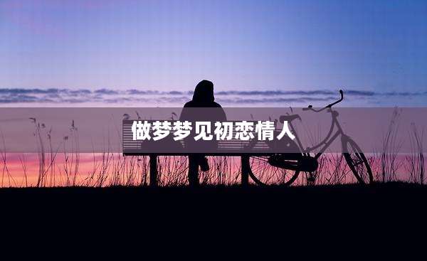 做梦梦见初恋情人
