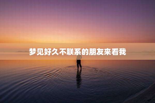 梦见好久不联系的朋友来看我