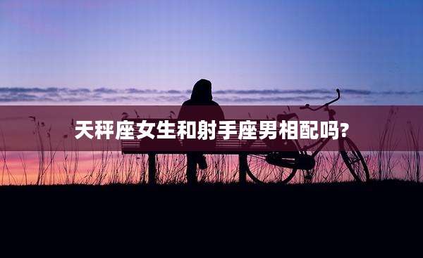 天秤座女生和射手座男相配吗?