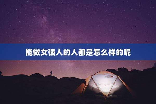 能做女强人的人都是怎么样的呢