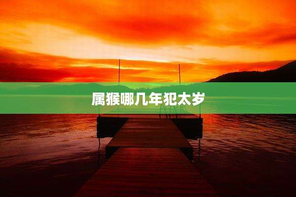 属猴哪几年犯太岁