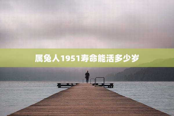 属兔人1951寿命能活多少岁