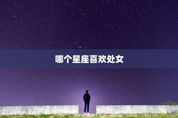 哪个星座喜欢处女