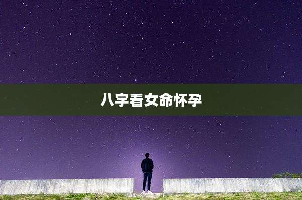 八字看女命怀孕