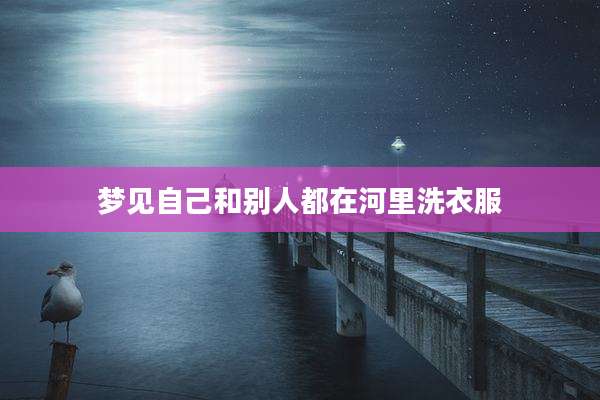 梦见自己和别人都在河里洗衣服