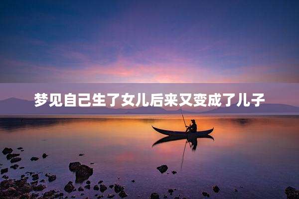 梦见自己生了女儿后来又变成了儿子