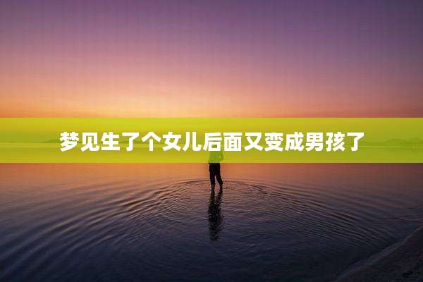 梦见生了个女儿后面又变成男孩了