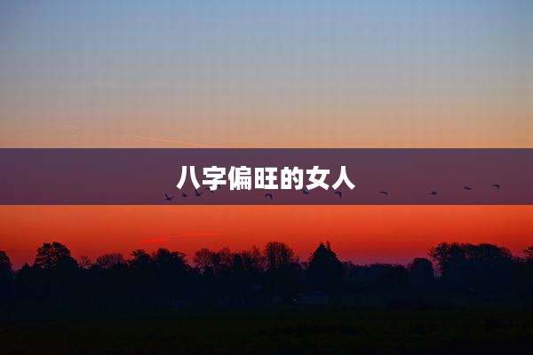 八字偏旺的女人