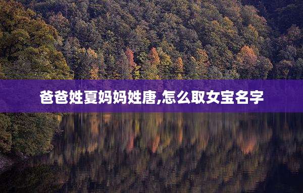 爸爸姓夏妈妈姓唐,怎么取女宝名字