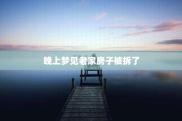 晚上梦见老家房子被拆了