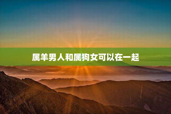 属羊男人和属狗女可以在一起
